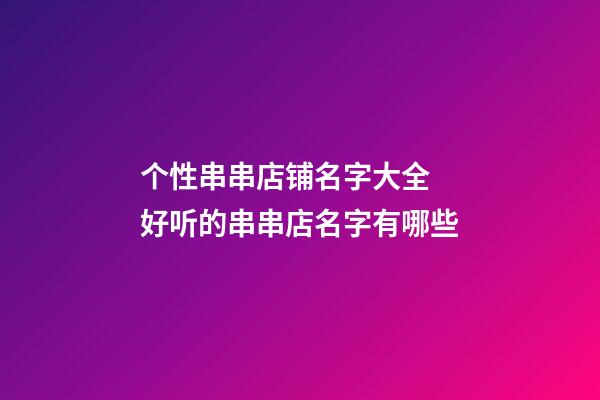 个性串串店铺名字大全 好听的串串店名字有哪些-第1张-店铺起名-玄机派